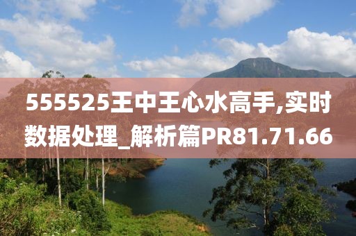 555525王中王心水高手,实时数据处理_解析篇PR81.71.66