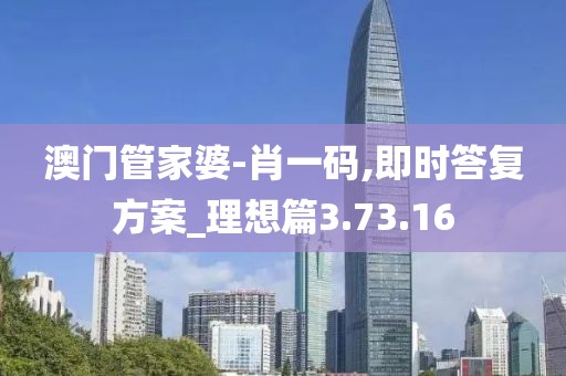 澳门管家婆-肖一码,即时答复方案_理想篇3.73.16