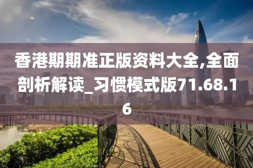 香港期期准正版资料大全,全面剖析解读_习惯模式版71.68.16