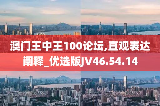 澳门王中王100论坛,直观表达阐释_优选版JV46.54.14