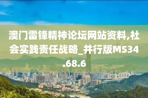 澳门雷锋精神论坛网站资料,社会实践责任战略_并行版MS34.68.6