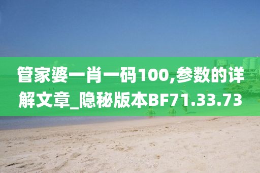 管家婆一肖一码100,参数的详解文章_隐秘版本BF71.33.73