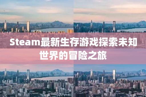 Steam最新生存游戏探索未知世界的冒险之旅