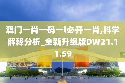 澳门一肖一码一l必开一肖,科学解释分析_全新升级版DW21.11.59