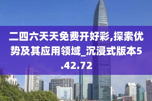 二四六天天免费开好彩,探索优势及其应用领域_沉浸式版本5.42.72