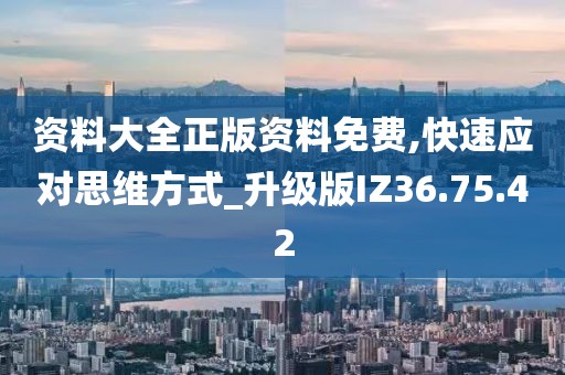 资料大全正版资料免费,快速应对思维方式_升级版IZ36.75.42