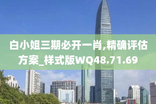 白小姐三期必开一肖,精确评估方案_样式版WQ48.71.69