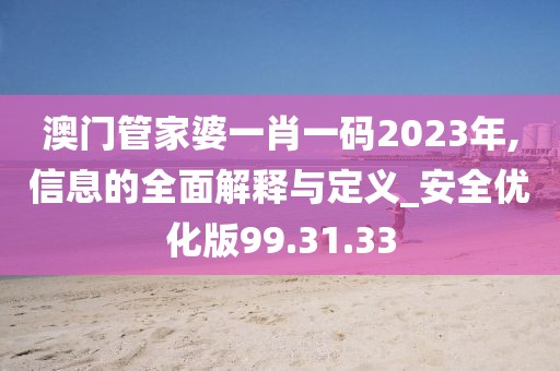 澳门管家婆一肖一码2023年,信息的全面解释与定义_安全优化版99.31.33