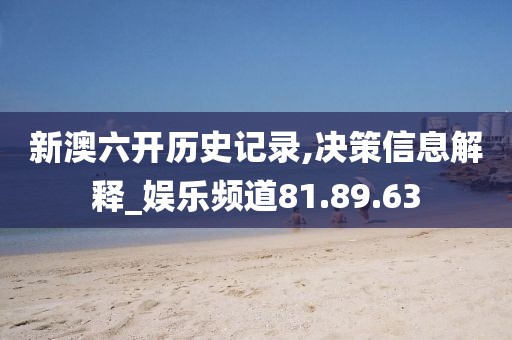 新澳六开历史记录,决策信息解释_娱乐频道81.89.63