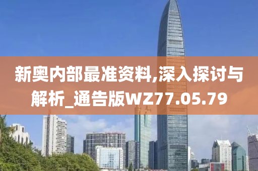 新奥内部最准资料,深入探讨与解析_通告版WZ77.05.79