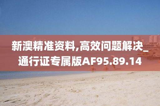新澳精准资料,高效问题解决_通行证专属版AF95.89.14