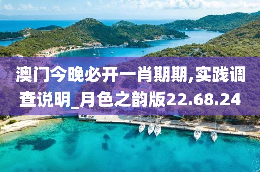 澳门今晚必开一肖期期,实践调查说明_月色之韵版22.68.24