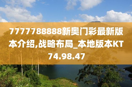7777788888新奥门彩最新版本介绍,战略布局_本地版本KT74.98.47