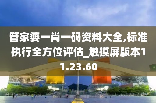 管家婆一肖一码资料大全,标准执行全方位评估_触摸屏版本11.23.60