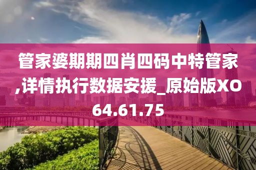管家婆期期四肖四码中特管家,详情执行数据安援_原始版XO64.61.75