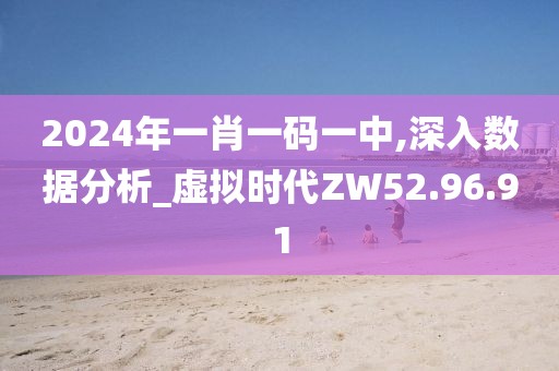 2024年一肖一码一中,深入数据分析_虚拟时代ZW52.96.91
