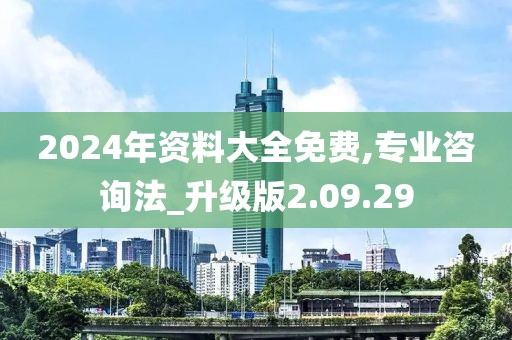 2024年资料大全免费,专业咨询法_升级版2.09.29