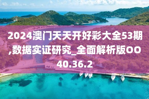 2024澳门天天开好彩大全53期,数据实证研究_全面解析版OO40.36.2