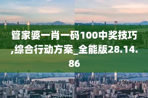 管家婆一肖一码100中奖技巧,综合行动方案_全能版28.14.86