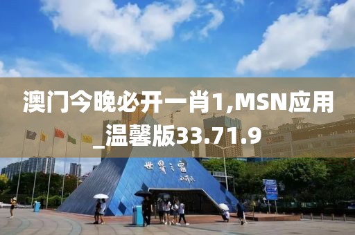 澳门今晚必开一肖1,MSN应用_温馨版33.71.9