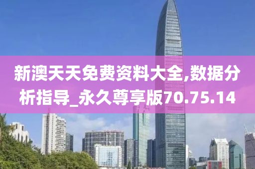 新澳天天免费资料大全,数据分析指导_永久尊享版70.75.14