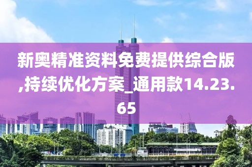 新奥精准资料免费提供综合版,持续优化方案_通用款14.23.65