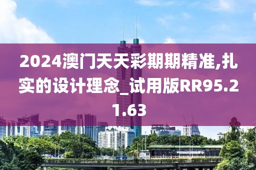 2024澳门天天彩期期精准,扎实的设计理念_试用版RR95.21.63