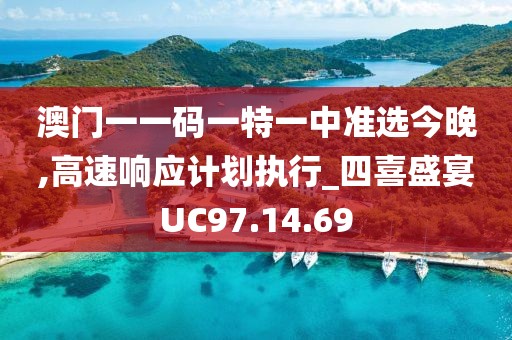 澳门一一码一特一中准选今晚,高速响应计划执行_四喜盛宴UC97.14.69