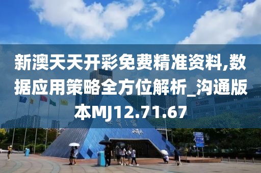 新澳天天开彩免费精准资料,数据应用策略全方位解析_沟通版本MJ12.71.67