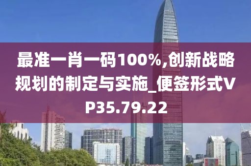 最准一肖一码100%,创新战略规划的制定与实施_便签形式VP35.79.22