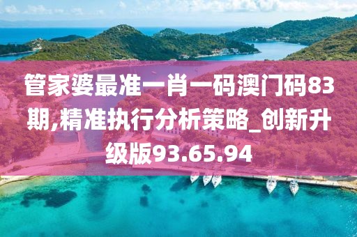 管家婆最准一肖一码澳门码83期,精准执行分析策略_创新升级版93.65.94