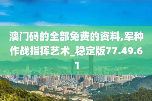 澳门码的全部免费的资料,军种作战指挥艺术_稳定版77.49.61