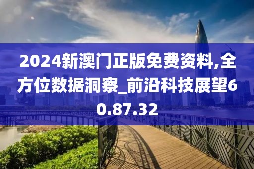 2024新澳门正版免费资料,全方位数据洞察_前沿科技展望60.87.32