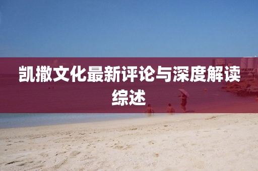 凯撒文化最新评论与深度解读综述