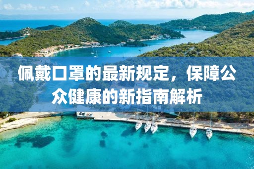 佩戴口罩的最新规定，保障公众健康的新指南解析