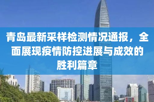 青岛最新采样检测情况通报，全面展现疫情防控进展与成效的胜利篇章