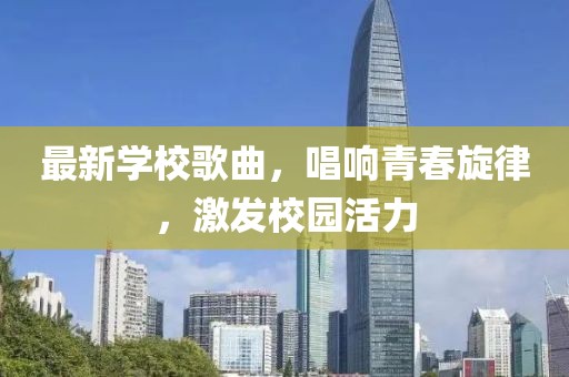 最新学校歌曲，唱响青春旋律，激发校园活力