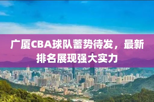 广厦CBA球队蓄势待发，最新排名展现强大实力