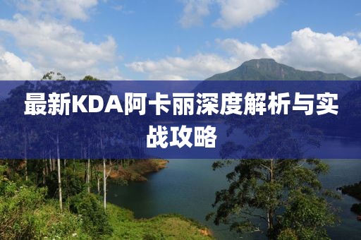 最新KDA阿卡丽深度解析与实战攻略
