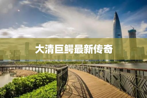 大清巨鳄最新传奇
