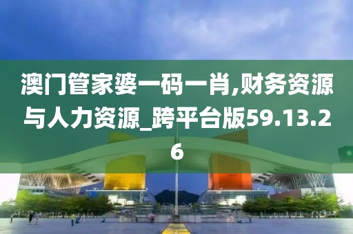 澳门管家婆一码一肖,财务资源与人力资源_跨平台版59.13.26