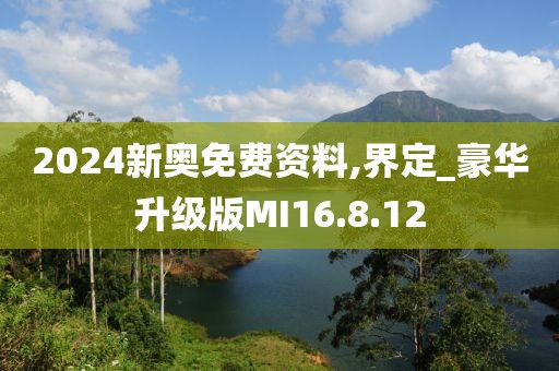 2024新奥免费资料,界定_豪华升级版MI16.8.12