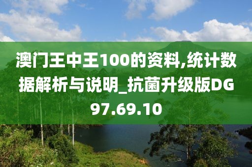 澳门王中王100的资料,统计数据解析与说明_抗菌升级版DG97.69.10