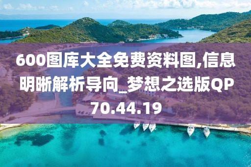 600图库大全免费资料图,信息明晰解析导向_梦想之选版QP70.44.19
