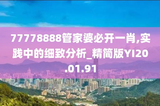 77778888管家婆必开一肖,实践中的细致分析_精简版YI20.01.91