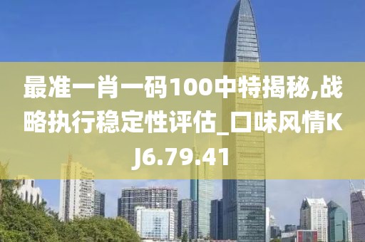 最准一肖一码100中特揭秘,战略执行稳定性评估_口味风情KJ6.79.41