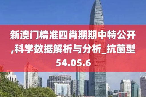 新澳门精准四肖期期中特公开,科学数据解析与分析_抗菌型54.05.6