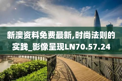 新澳资料免费最新,时尚法则的实践_影像呈现LN70.57.24