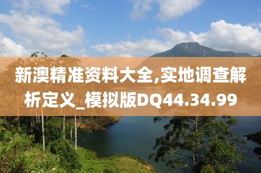 新澳精准资料大全,实地调查解析定义_模拟版DQ44.34.99