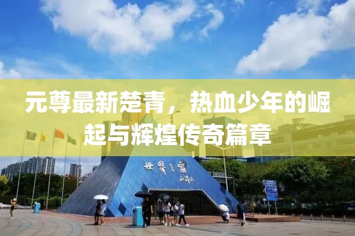 元尊最新楚青，热血少年的崛起与辉煌传奇篇章